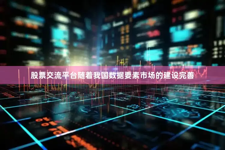 股票交流平台随着我国数据要素市场的建设完善