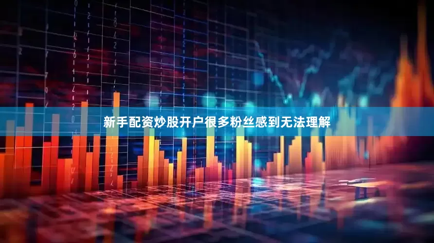 新手配资炒股开户很多粉丝感到无法理解