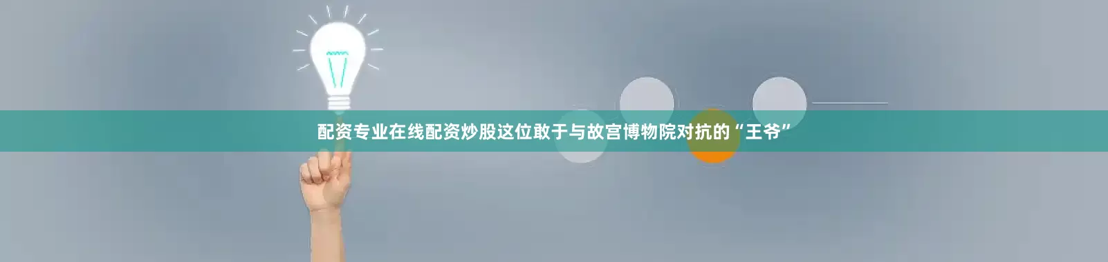配资专业在线配资炒股这位敢于与故宫博物院对抗的“王爷”