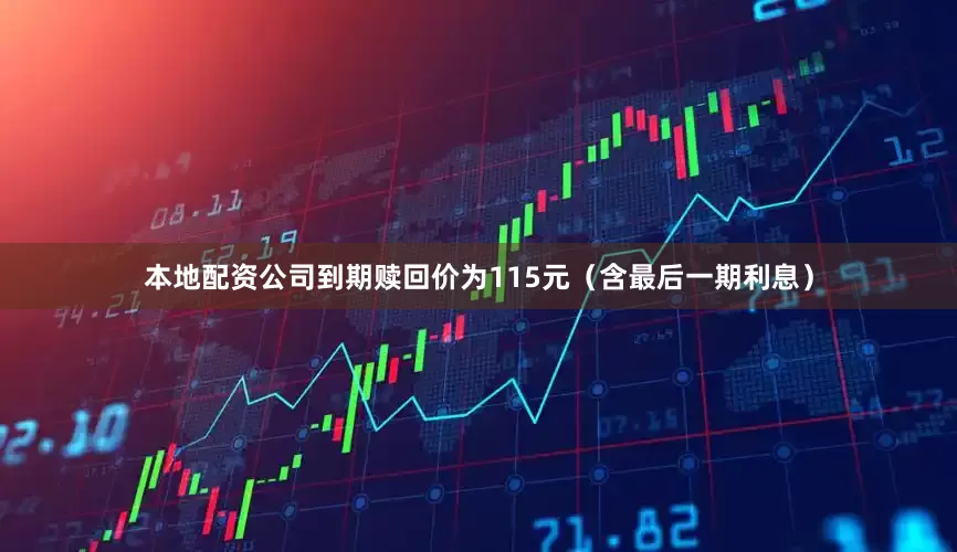 本地配资公司到期赎回价为115元（含最后一期利息）