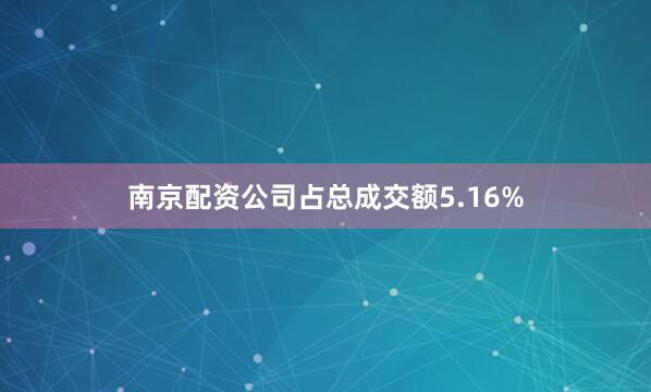 南京配资公司占总成交额5.16%