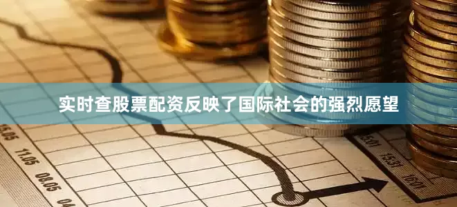 实时查股票配资反映了国际社会的强烈愿望