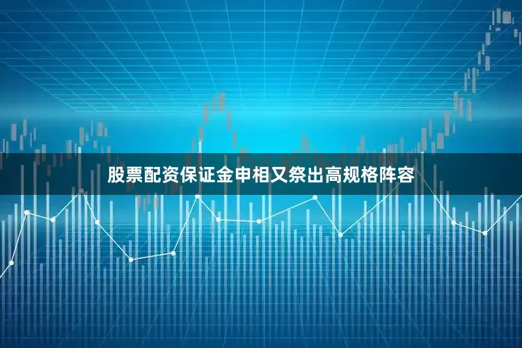 股票配资保证金申相又祭出高规格阵容
