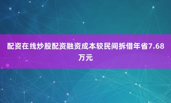 配资在线炒股配资融资成本较民间拆借年省7.68万元