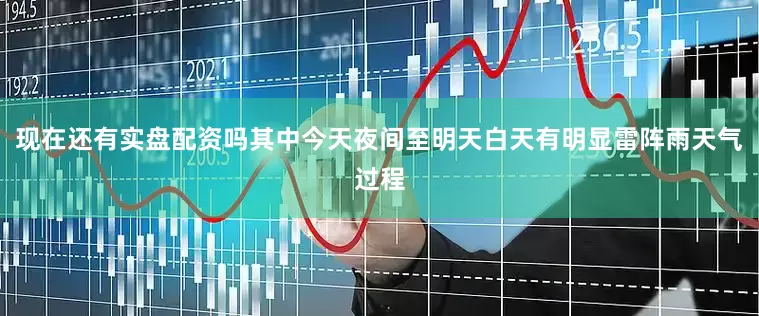 现在还有实盘配资吗其中今天夜间至明天白天有明显雷阵雨天气过程