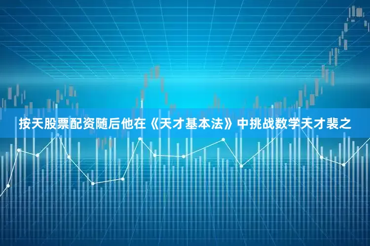 按天股票配资随后他在《天才基本法》中挑战数学天才裴之