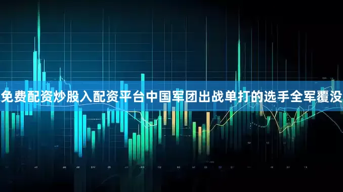 免费配资炒股入配资平台中国军团出战单打的选手全军覆没