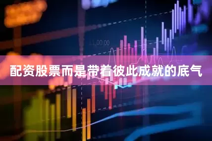 配资股票而是带着彼此成就的底气