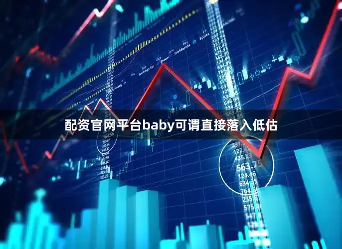 配资官网平台baby可谓直接落入低估