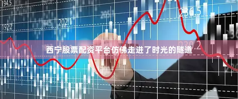 西宁股票配资平台仿佛走进了时光的隧道