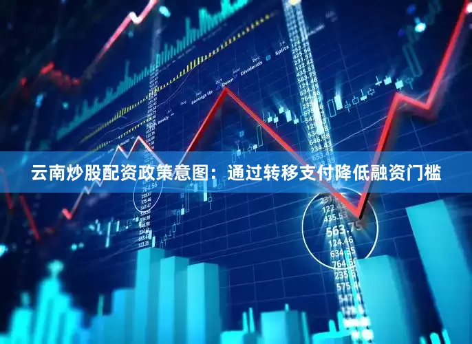 云南炒股配资政策意图：通过转移支付降低融资门槛