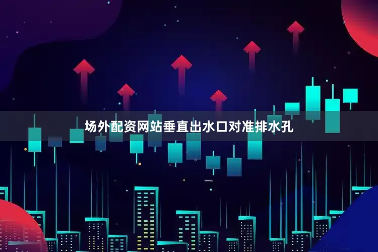 场外配资网站垂直出水口对准排水孔