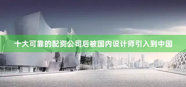 十大可靠的配资公司后被国内设计师引入到中国