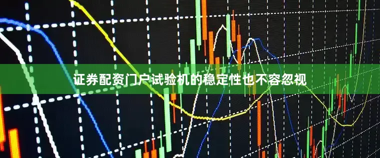 证券配资门户试验机的稳定性也不容忽视