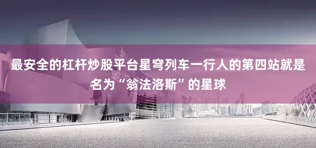 最安全的杠杆炒股平台星穹列车一行人的第四站就是名为“翁法洛斯”的星球