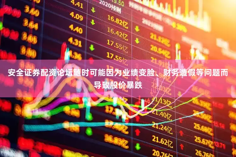 安全证券配资论坛随时可能因为业绩变脸、财务造假等问题而导致股价暴跌