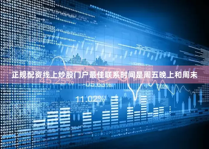 正规配资线上炒股门户最佳联系时间是周五晚上和周末