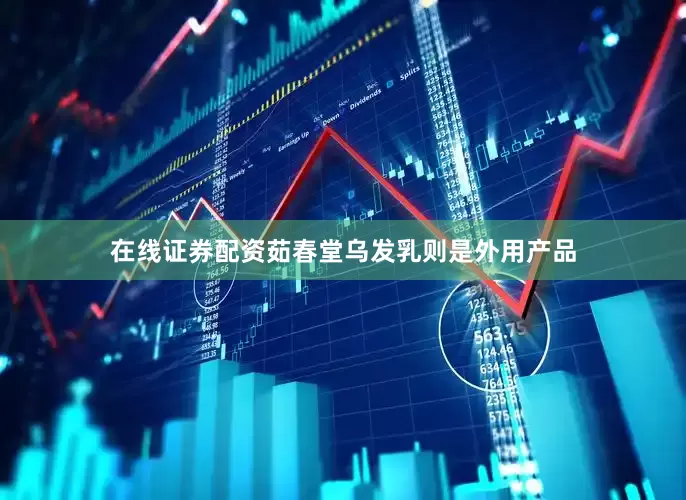 在线证券配资茹春堂乌发乳则是外用产品