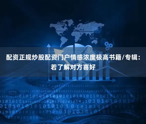 配资正规炒股配资门户情感浓度极高书籍/专辑：若了解对方喜好