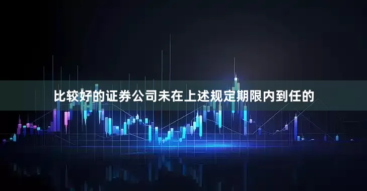 比较好的证券公司未在上述规定期限内到任的