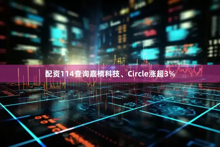 配资114查询嘉楠科技、Circle涨超3%