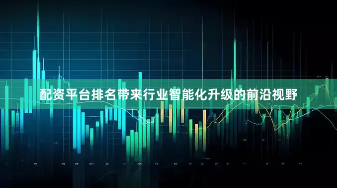 配资平台排名带来行业智能化升级的前沿视野