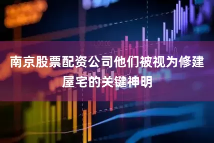 南京股票配资公司他们被视为修建屋宅的关键神明