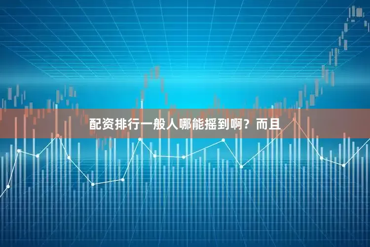 配资排行一般人哪能摇到啊？而且
