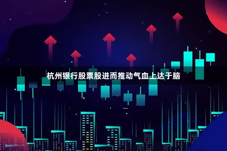 杭州银行股票股进而推动气血上达于脑