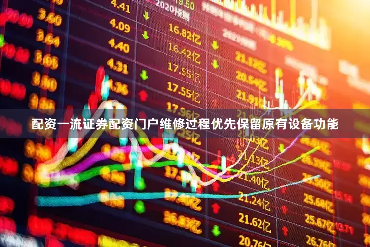 配资一流证券配资门户维修过程优先保留原有设备功能