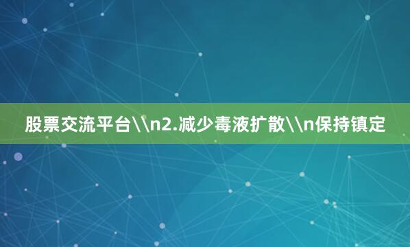 股票交流平台\n2.减少毒液扩散\n保持镇定