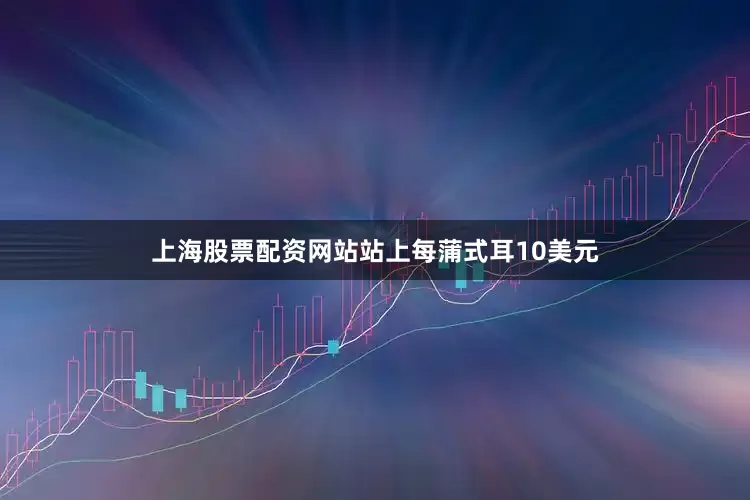 上海股票配资网站站上每蒲式耳10美元