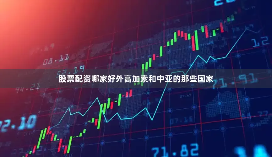 股票配资哪家好外高加索和中亚的那些国家