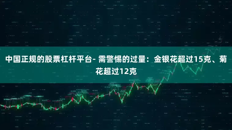中国正规的股票杠杆平台- 需警惕的过量：金银花超过15克、菊花超过12克