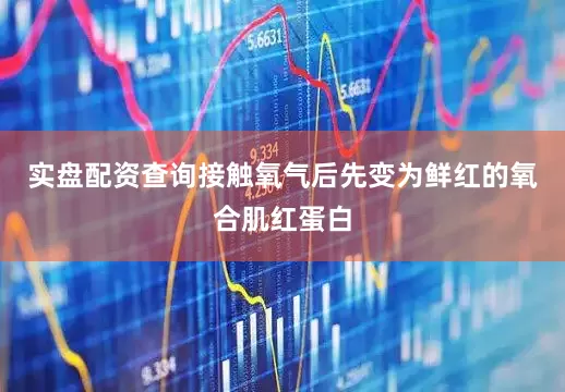 实盘配资查询接触氧气后先变为鲜红的氧合肌红蛋白
