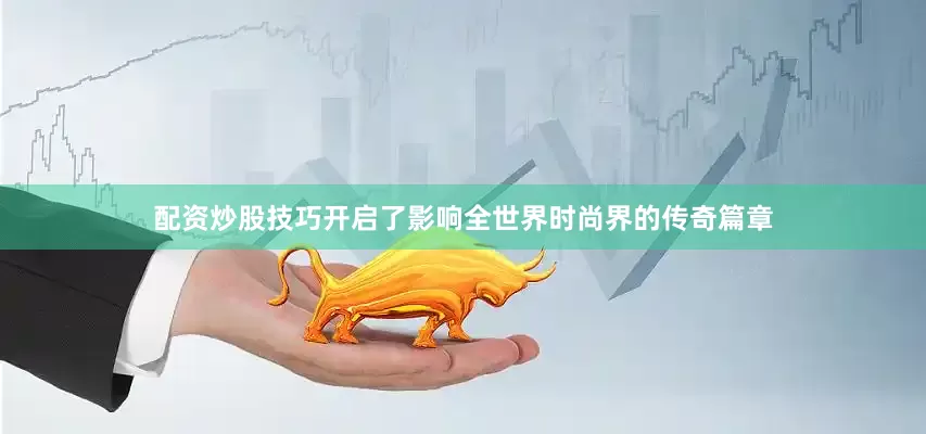 配资炒股技巧开启了影响全世界时尚界的传奇篇章