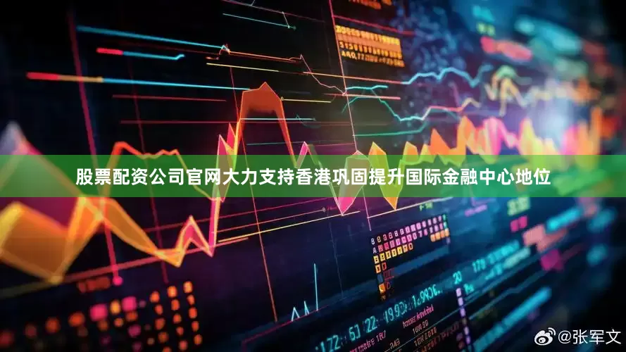 股票配资公司官网大力支持香港巩固提升国际金融中心地位